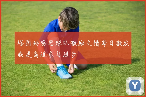塔图姆感恩球队激励之情每日激发我更高追求与进步