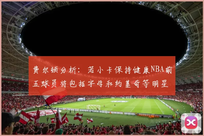 费尔顿分析：若小卡保持健康NBA前五球员将包括字母和约基奇等明星