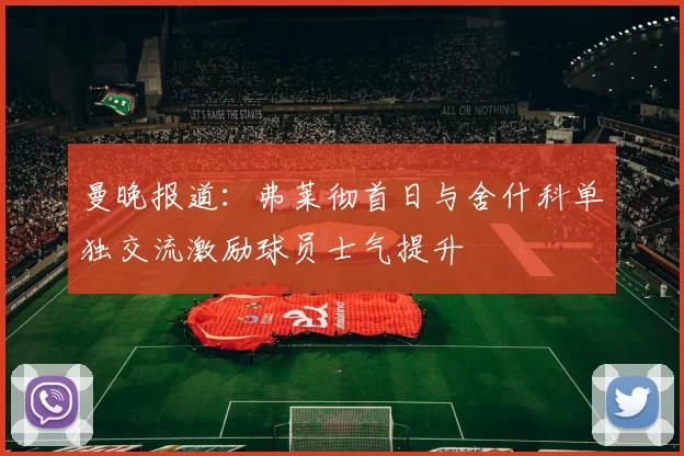 曼晚报道：弗莱彻首日与舍什科单独交流激励球员士气提升