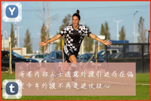 海港内部人士透露外援引进存在偏差今年外援不再是进攻核心