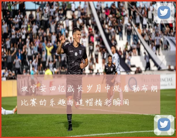 坎宁安回忆成长岁月中观看勒布朗比赛的乐趣与追帽精彩瞬间