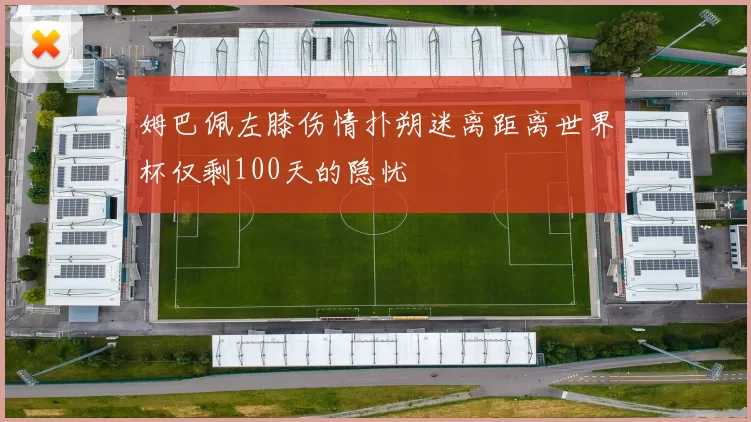 姆巴佩左膝伤情扑朔迷离距离世界杯仅剩100天的隐忧