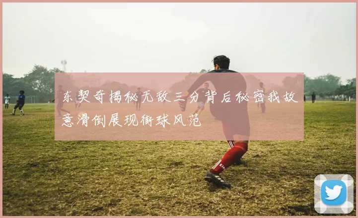 东契奇揭秘无敌三分背后秘密我故意滑倒展现街球风范