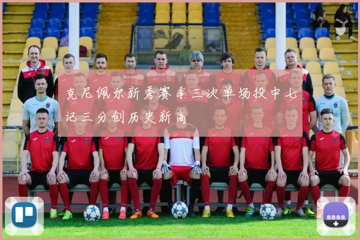 克尼佩尔新秀赛季三次单场投中七记三分创历史新高