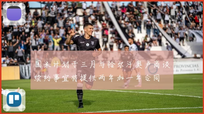 国米计划于三月与恰尔汗奥卢商谈续约事宜将提供两年加一年合同